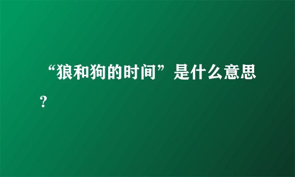 “狼和狗的时间”是什么意思?