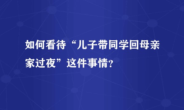 如何看待“儿子带同学回母亲家过夜”这件事情？