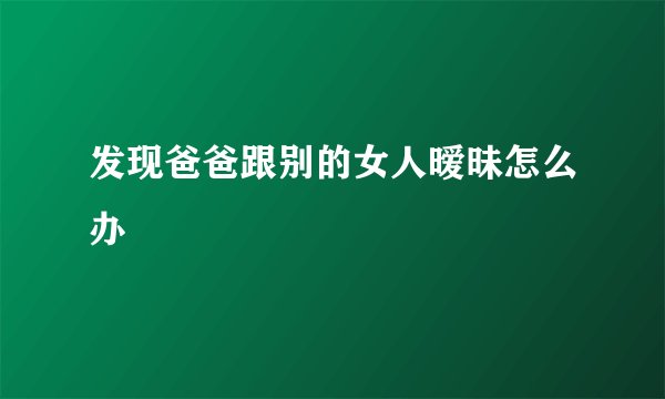发现爸爸跟别的女人暧昧怎么办