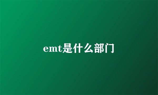 emt是什么部门