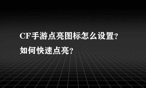 CF手游点亮图标怎么设置？如何快速点亮？