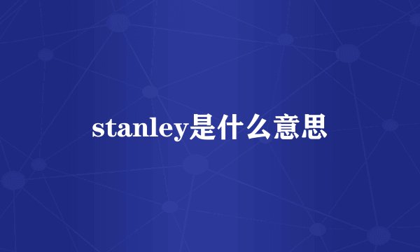 stanley是什么意思
