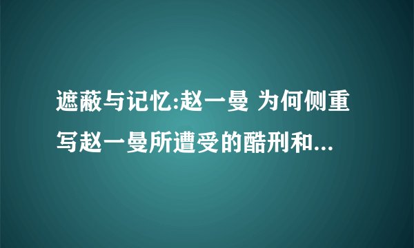 遮蔽与记忆:赵一曼 为何侧重写赵一曼所遭受的酷刑和非人的折磨