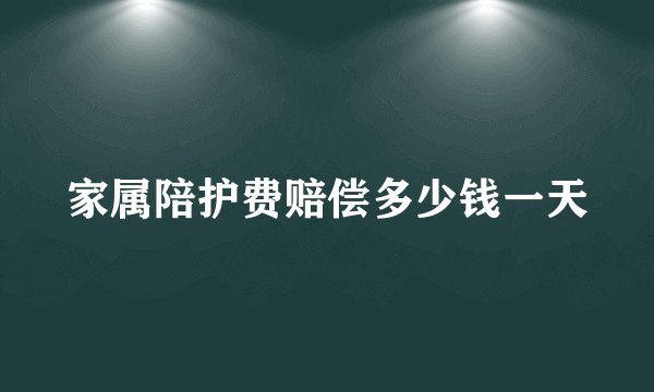 家属陪护费赔偿多少钱一天