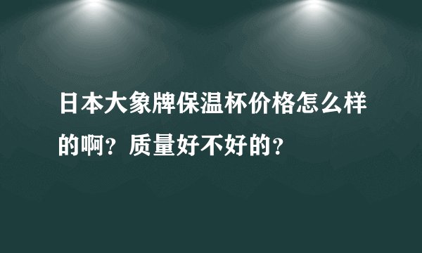 日本大象牌保温杯价格怎么样的啊？质量好不好的？