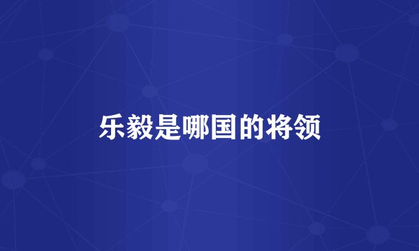乐毅是哪国的将领