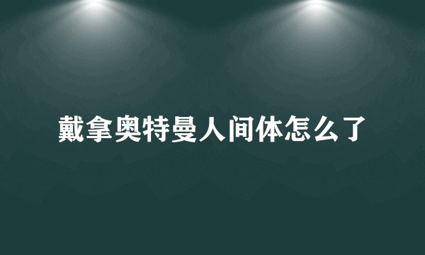 戴拿奥特曼人间体怎么了