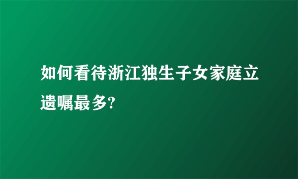 如何看待浙江独生子女家庭立遗嘱最多?