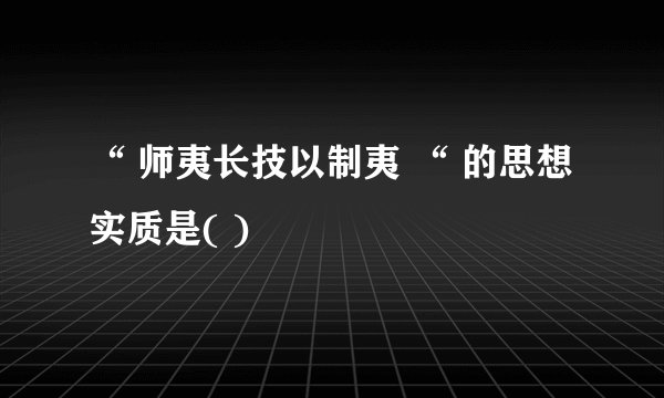 “ 师夷长技以制夷 “ 的思想实质是( )