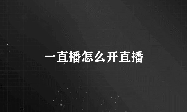 一直播怎么开直播