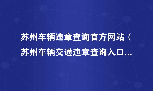 苏州车辆违章查询官方网站（苏州车辆交通违章查询入口及查询步骤）