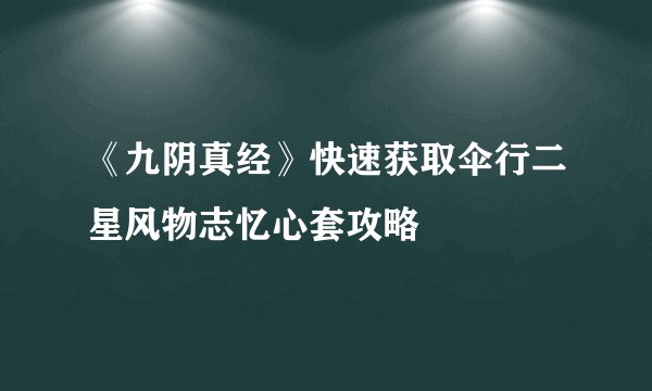 《九阴真经》快速获取伞行二星风物志忆心套攻略