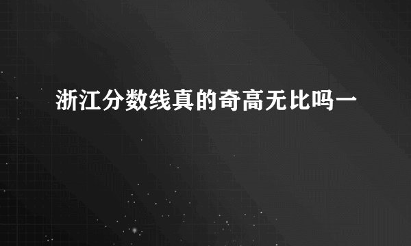 浙江分数线真的奇高无比吗一