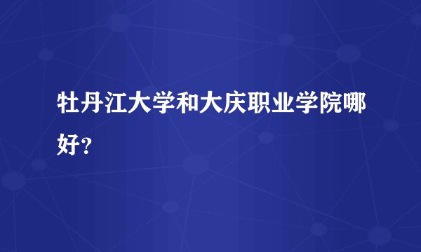 牡丹江大学和大庆职业学院哪好？