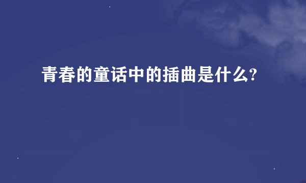青春的童话中的插曲是什么?