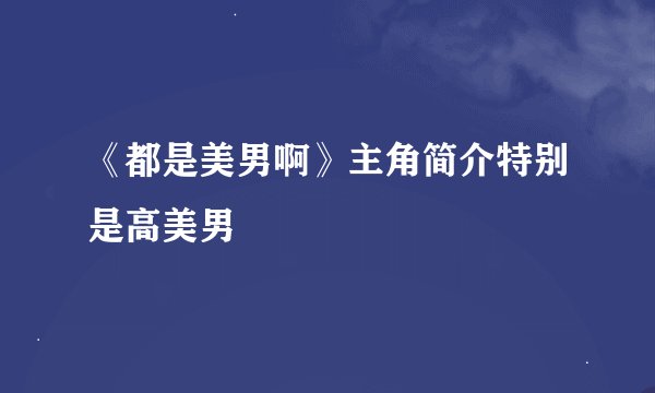 《都是美男啊》主角简介特别是高美男