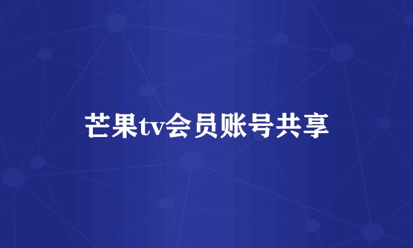 芒果tv会员账号共享