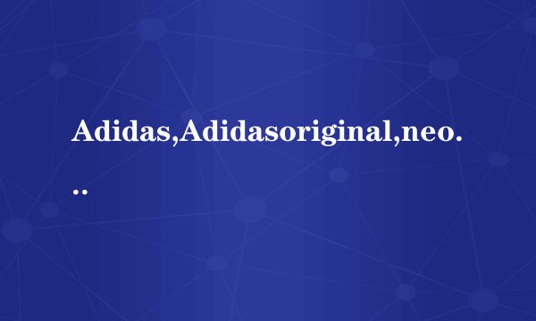 Adidas,Adidasoriginal,neo有什么区别