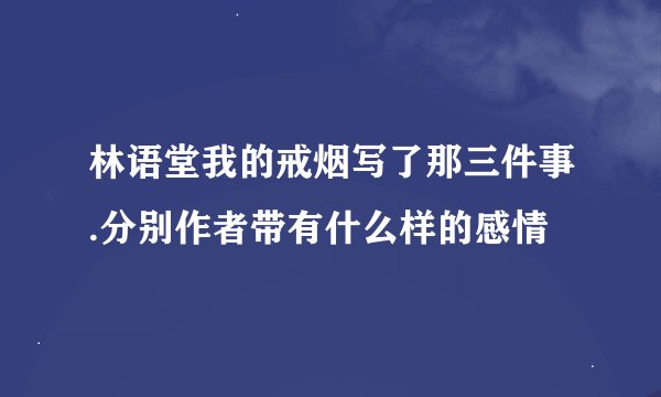 林语堂我的戒烟写了那三件事.分别作者带有什么样的感情