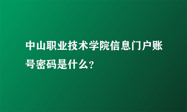 中山职业技术学院信息门户账号密码是什么？