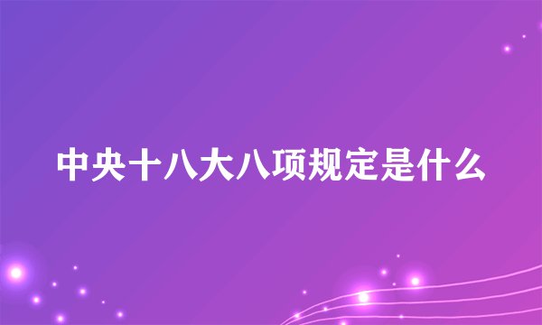 中央十八大八项规定是什么