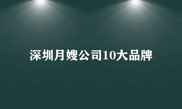 深圳月嫂公司10大品牌