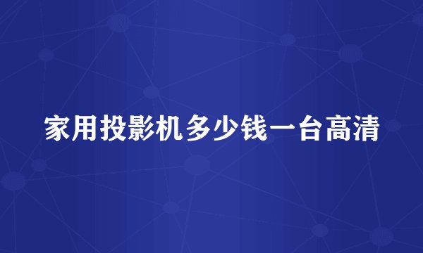 家用投影机多少钱一台高清