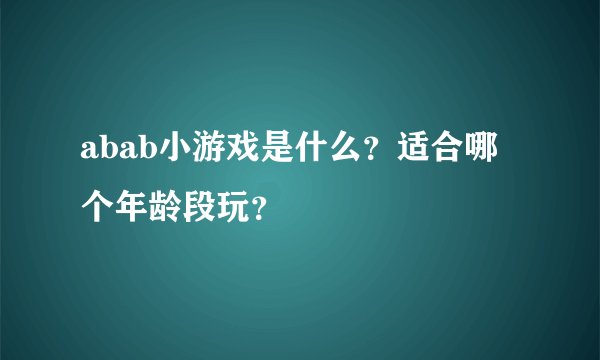 abab小游戏是什么？适合哪个年龄段玩？