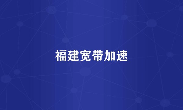 福建宽带加速