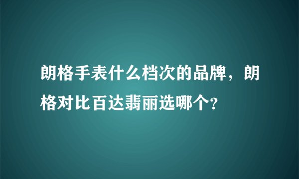朗格手表什么档次的品牌，朗格对比百达翡丽选哪个？