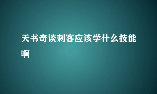 天书奇谈刺客应该学什么技能啊