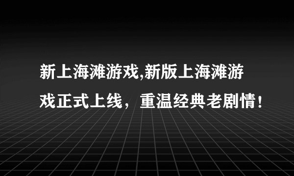 新上海滩游戏,新版上海滩游戏正式上线，重温经典老剧情！