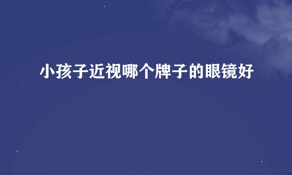 小孩子近视哪个牌子的眼镜好