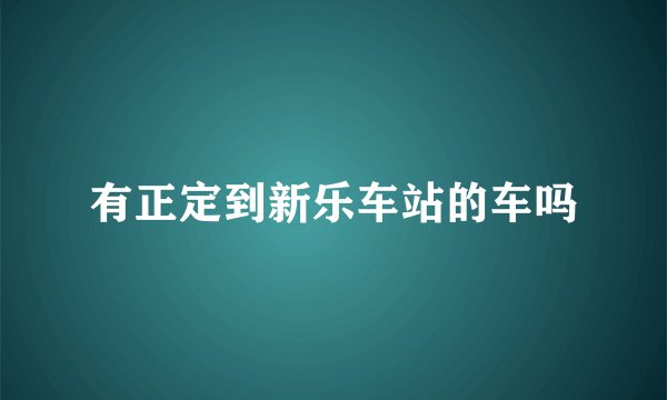 有正定到新乐车站的车吗