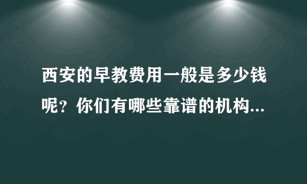 西安的早教费用一般是多少钱呢？你们有哪些靠谱的机构推荐呢？