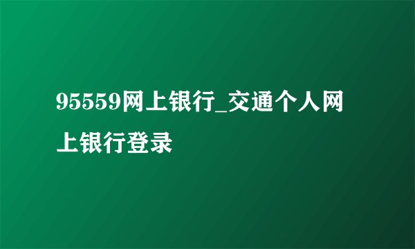 95559网上银行_交通个人网上银行登录