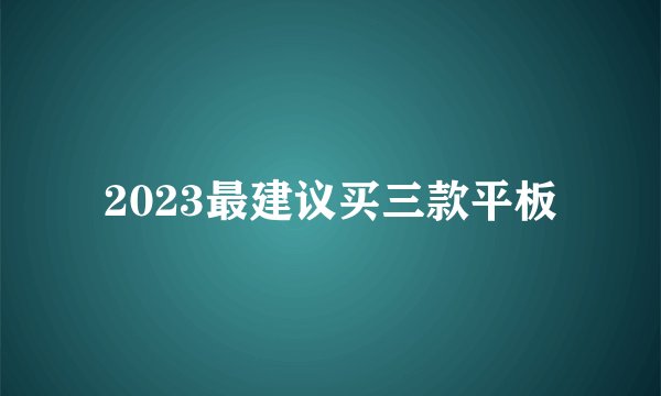 2023最建议买三款平板