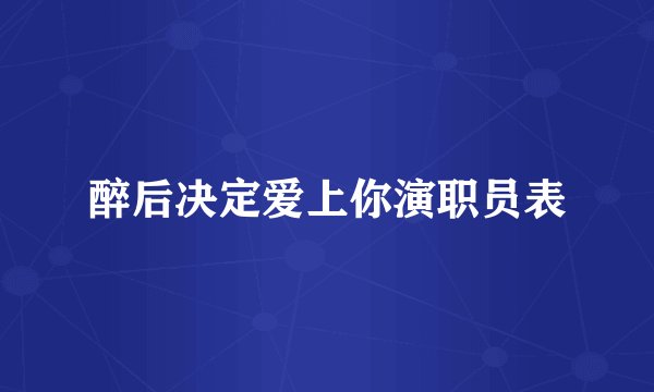 醉后决定爱上你演职员表