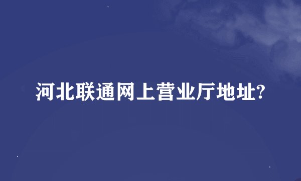 河北联通网上营业厅地址?