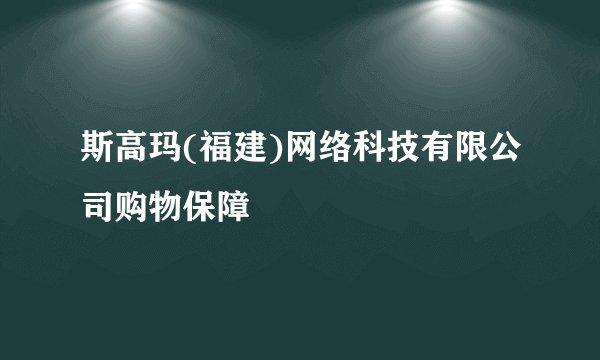 斯高玛(福建)网络科技有限公司购物保障