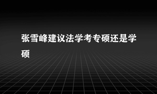 张雪峰建议法学考专硕还是学硕