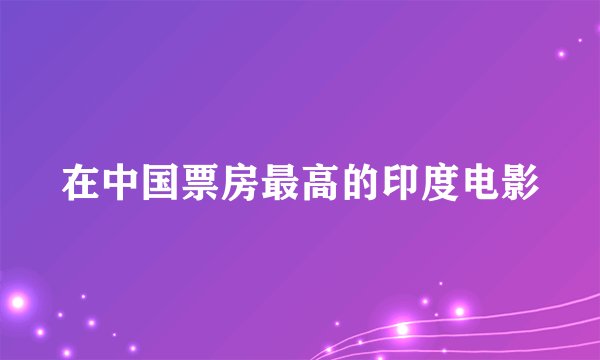 在中国票房最高的印度电影