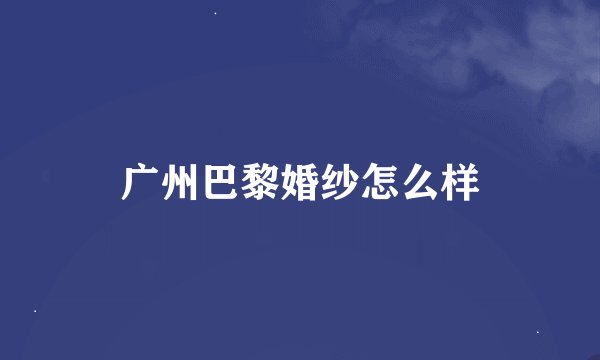 广州巴黎婚纱怎么样