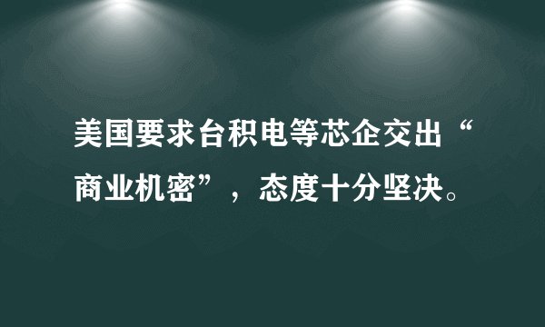 美国要求台积电等芯企交出“商业机密”，态度十分坚决。