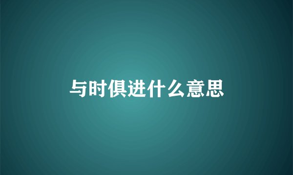 与时俱进什么意思