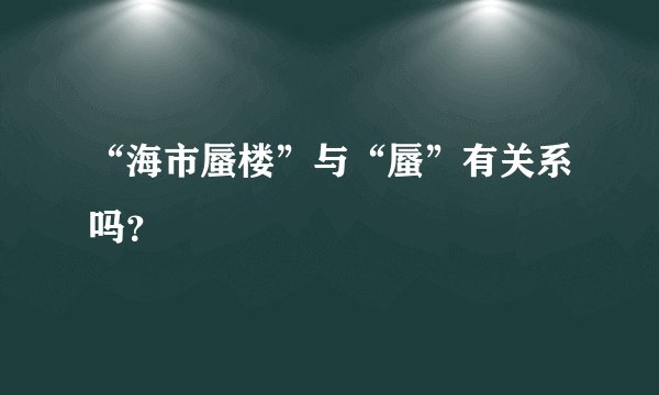 “海市蜃楼”与“蜃”有关系吗？