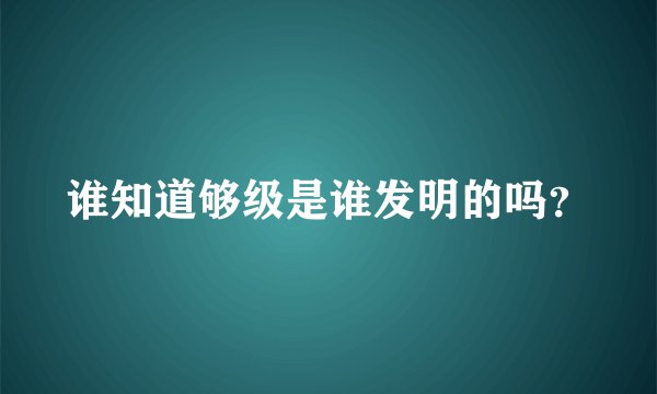 谁知道够级是谁发明的吗？