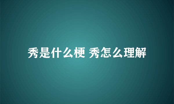 秀是什么梗 秀怎么理解