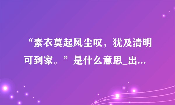 “素衣莫起风尘叹，犹及清明可到家。”是什么意思_出处及原文翻译_学习力