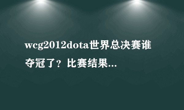 wcg2012dota世界总决赛谁夺冠了？比赛结果揭晓了吗？